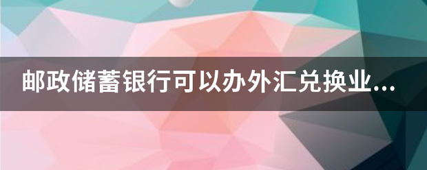 邮政储蓄银行可以办外汇兑换业务吗？